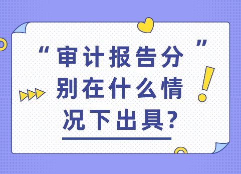 审计报告分别在什么情况下出具?