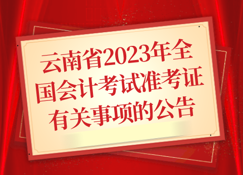 关于下载打印云南省2023年全国会计专业技术初、高级资格考试准考证有关事项的公告