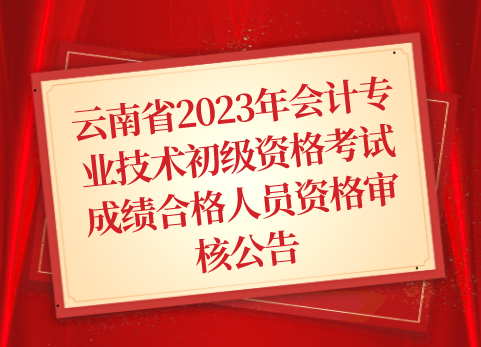 云南省2023年会计专业技术初级资格考试成绩合格人员资格审核公告