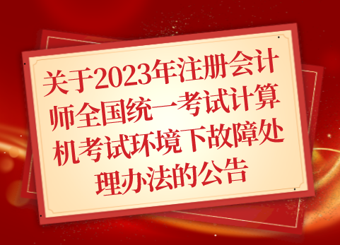 关于2023年注册会计师全国统一考试计算机考试环境下故障处理办法的公告