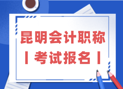 昆明会计职称丨考试报名