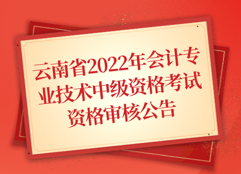 云南省2022年会计专业技术中级资格考试资格审核公告