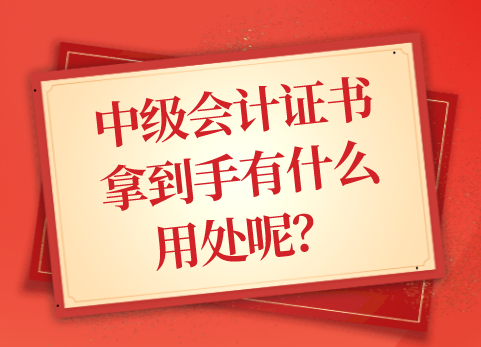 中级会计证书拿到手有什么用处呢？