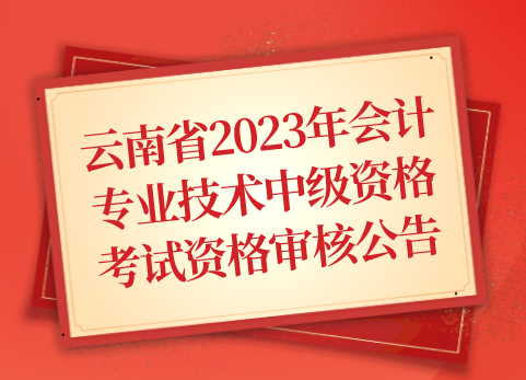 云南省2023年会计专业技术中级资格考试资格审核公告