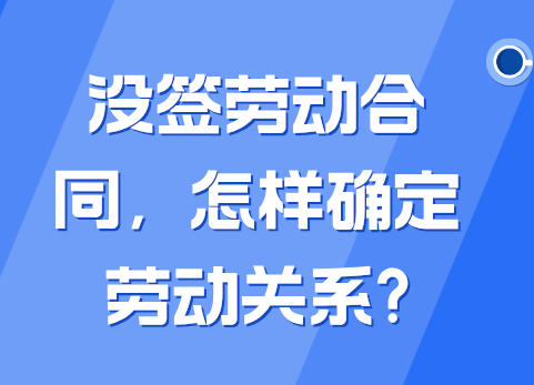 没签劳动合同，怎样确定劳动关系?