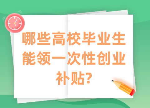 哪些高校毕业生能领一次性创业补贴?