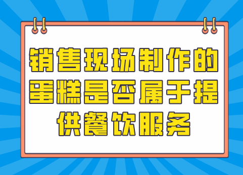 销售现场制作的蛋糕是否属于提供餐饮服务