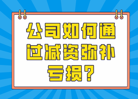 公司如何通过减资弥补亏损?