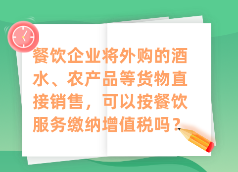 餐饮企业将外购的酒水、农产品等货物直接销售，可以按餐饮服务缴纳增值税吗？